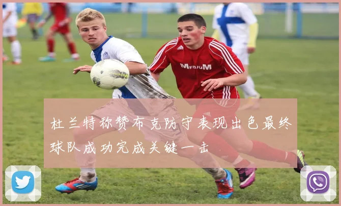 杜兰特称赞布克防守表现出色最终球队成功完成关键一击