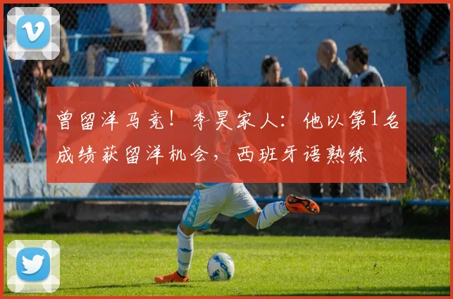 曾留洋马竞！李昊家人：他以第1名成绩获留洋机会，西班牙语熟练