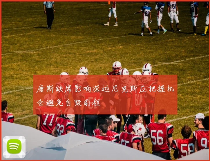 唐斯缺席影响深远尼克斯应把握机会避免自毁前程