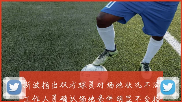 斯波指出双方球员对场地状况不满工作人员确认场地条件明显不合格