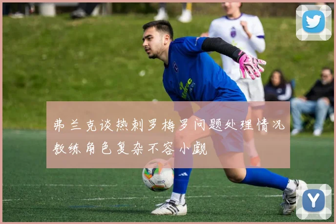 弗兰克谈热刺罗梅罗问题处理情况教练角色复杂不容小觑