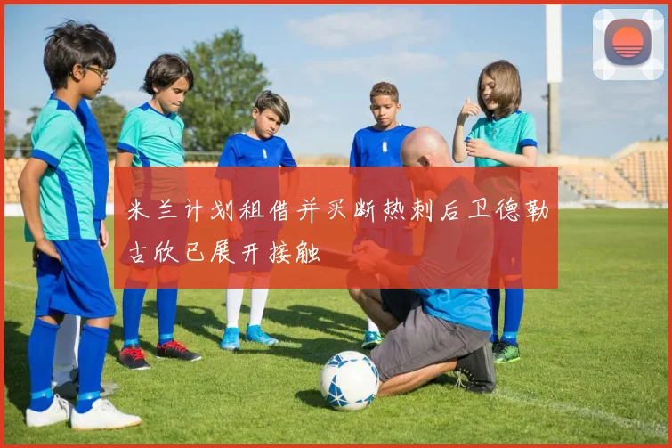 米兰计划租借并买断热刺后卫德勒古欣已展开接触