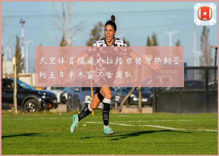 天空体育报道加拉格尔将与热刺签约五年半冬窗不会离队