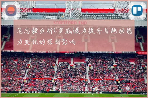 范志毅分析C罗威慑力提升与跑动能力变化的深刻影响