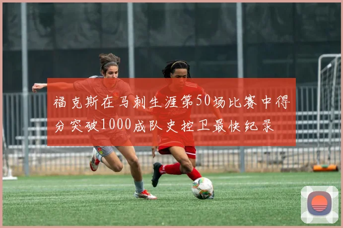 福克斯在马刺生涯第50场比赛中得分突破1000成队史控卫最快纪录