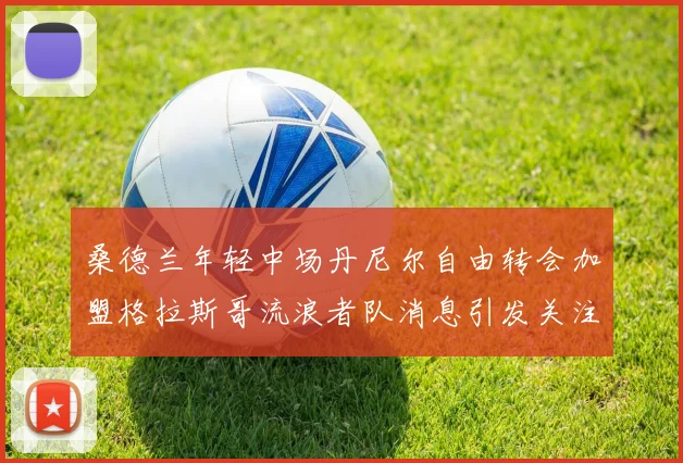 桑德兰年轻中场丹尼尔自由转会加盟格拉斯哥流浪者队消息引发关注