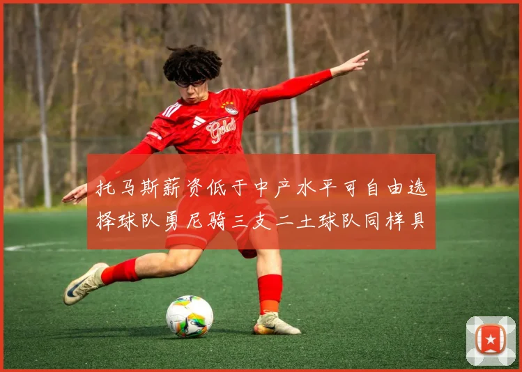 托马斯薪资低于中产水平可自由选择球队勇尼骑三支二土球队同样具竞争力