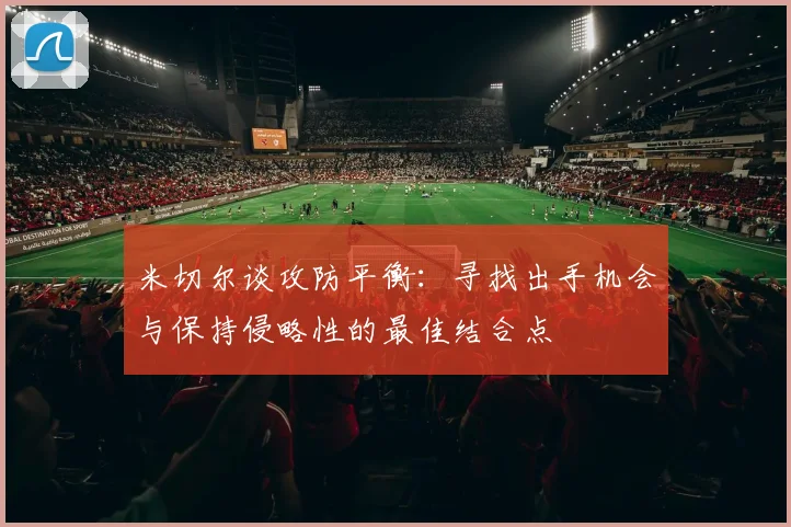 米切尔谈攻防平衡：寻找出手机会与保持侵略性的最佳结合点