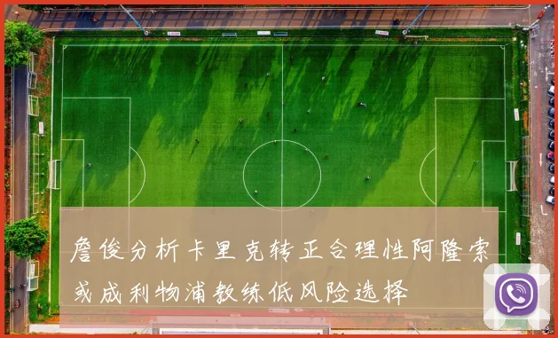 詹俊分析卡里克转正合理性阿隆索或成利物浦教练低风险选择